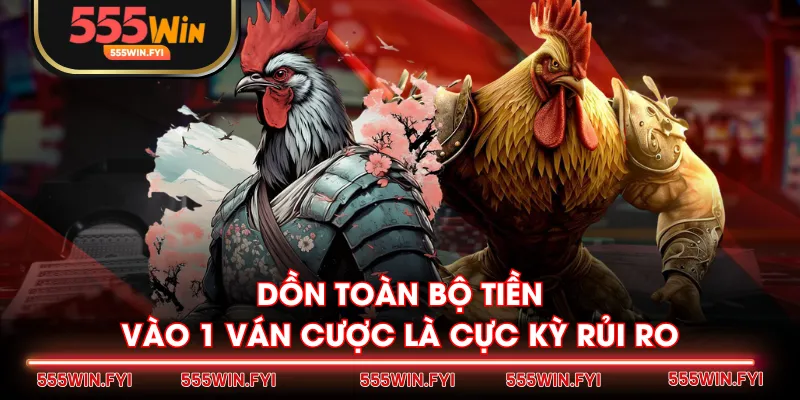 Dồn toàn bộ tiền vào 1 ván cược là cực kỳ rủi ro