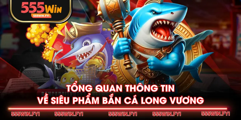 Tổng quan thông tin về siêu phẩm Bắn Cá Long Vương